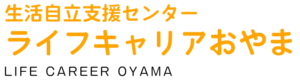 生活自立支援センター ライフキャリアおやま